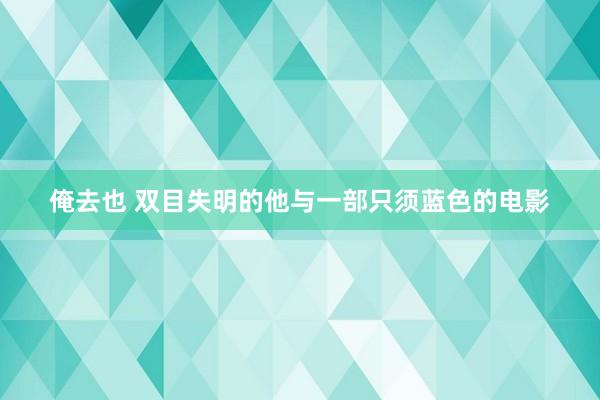 俺去也 双目失明的他与一部只须蓝色的电影